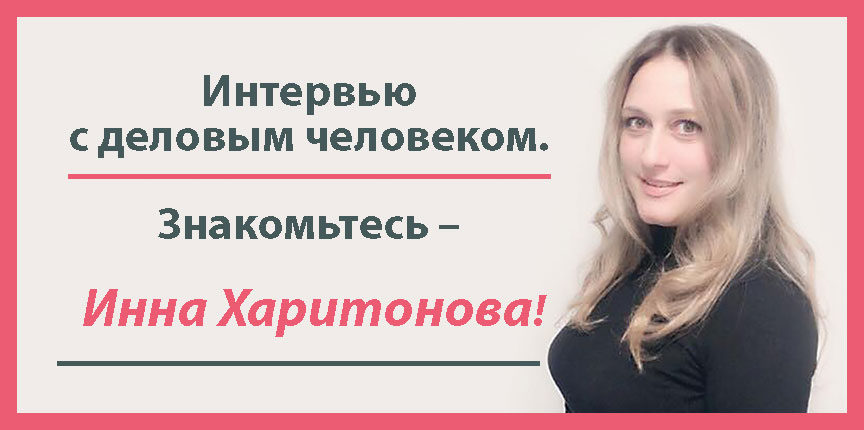 Интервью с деловым человеком. Знакомьтесь – Инна Харитонова!