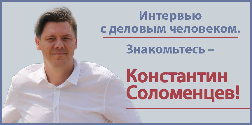 Интервью с деловым человеком. Знакомьтесь – Константин Соломенцев!