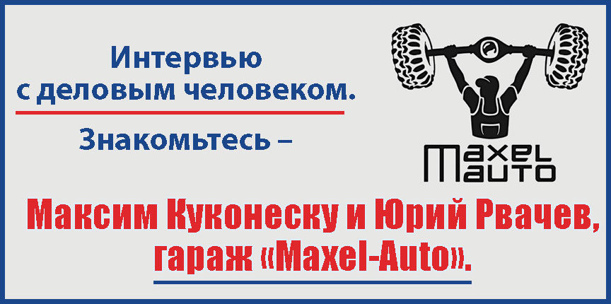 Интервью с деловым человеком. Знакомьтесь – Максим Куконеску и Юрий Рвачев,  гараж «Maxel-Auto».