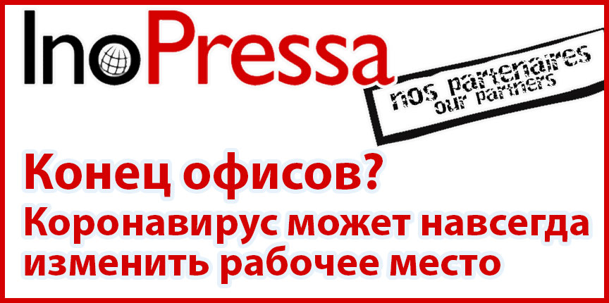 Конец офисов? Коронавирус может навсегда изменить рабочее место. Inopressa.